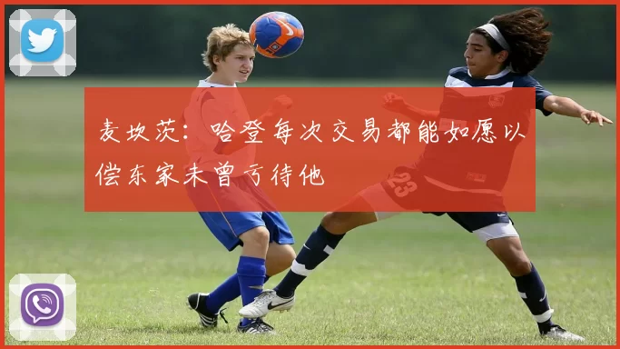 麦坎茨：哈登每次交易都能如愿以偿东家未曾亏待他