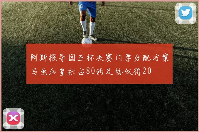 阿斯报导国王杯决赛门票分配方案马竞和皇社占80西足协仅得20