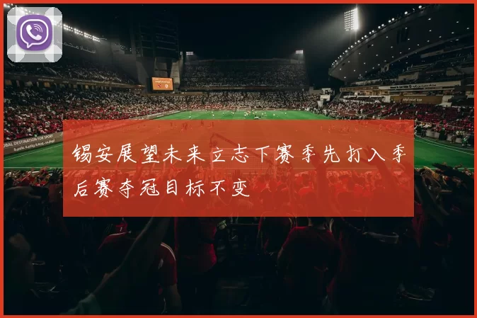 锡安展望未来立志下赛季先打入季后赛夺冠目标不变