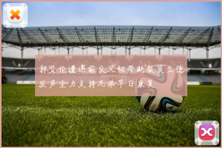 郭艾伦遭遇前交叉韧带断裂莫兰德发声全力支持兄弟早日康复