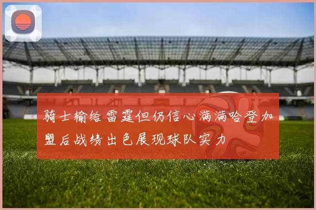 骑士输给雷霆但仍信心满满哈登加盟后战绩出色展现球队实力
