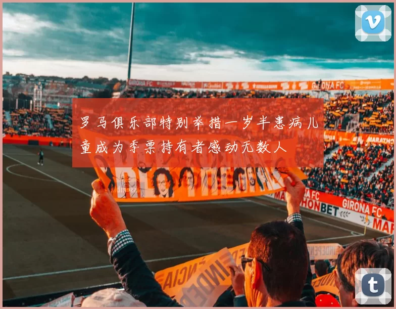 罗马俱乐部特别举措一岁半患病儿童成为季票持有者感动无数人