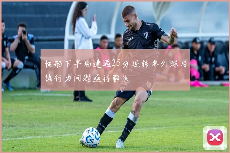 快船下半场遭遇25分逆转界外球与执行力问题亟待解决