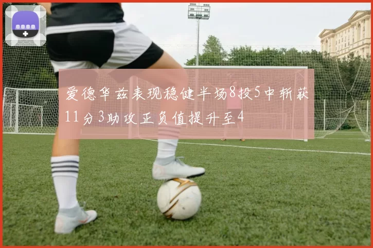 爱德华兹表现稳健半场8投5中斩获11分3助攻正负值提升至4