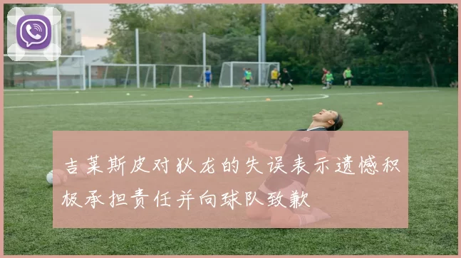 吉莱斯皮对狄龙的失误表示遗憾积极承担责任并向球队致歉